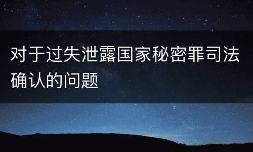 对于过失泄露国家秘密罪司法确认的问题
