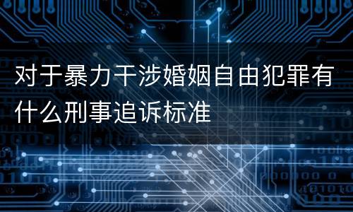 对于暴力干涉婚姻自由犯罪有什么刑事追诉标准