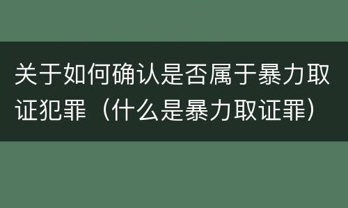 关于如何确认是否属于暴力取证犯罪（什么是暴力取证罪）