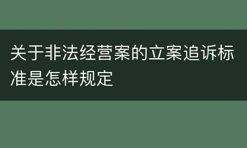 关于非法经营案的立案追诉标准是怎样规定