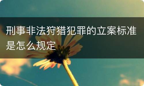 刑事非法狩猎犯罪的立案标准是怎么规定