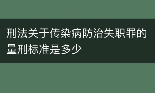 刑法关于传染病防治失职罪的量刑标准是多少