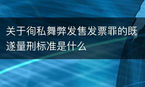 关于徇私舞弊发售发票罪的既遂量刑标准是什么