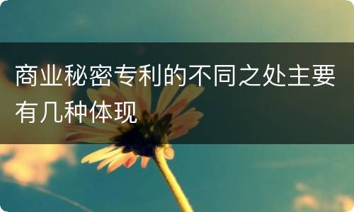 商业秘密专利的不同之处主要有几种体现