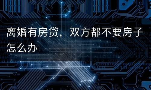 离婚有房贷，双方都不要房子怎么办