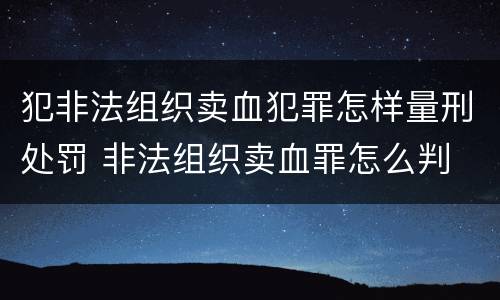 犯非法组织卖血犯罪怎样量刑处罚 非法组织卖血罪怎么判