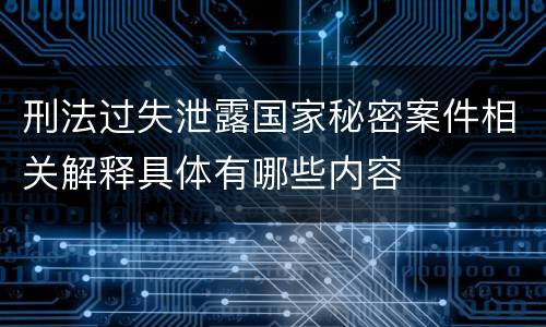 刑法过失泄露国家秘密案件相关解释具体有哪些内容