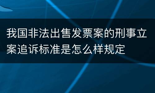 我国非法出售发票案的刑事立案追诉标准是怎么样规定