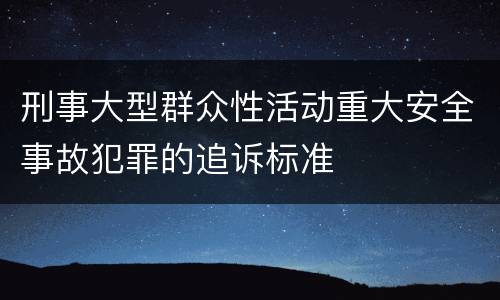 刑事大型群众性活动重大安全事故犯罪的追诉标准
