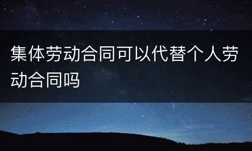 集体劳动合同可以代替个人劳动合同吗