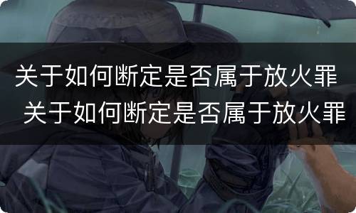 关于如何断定是否属于放火罪 关于如何断定是否属于放火罪的判决