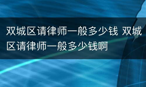 双城区请律师一般多少钱 双城区请律师一般多少钱啊