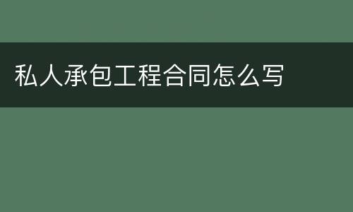 私人承包工程合同怎么写