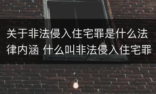 关于非法侵入住宅罪是什么法律内涵 什么叫非法侵入住宅罪