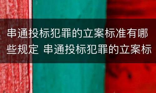串通投标犯罪的立案标准有哪些规定 串通投标犯罪的立案标准有哪些规定呢