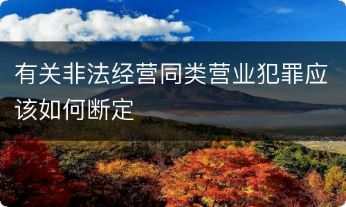 有关非法经营同类营业犯罪应该如何断定