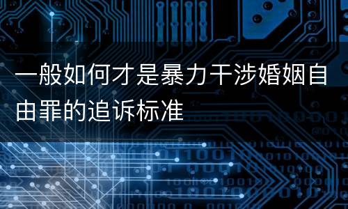 一般如何才是暴力干涉婚姻自由罪的追诉标准