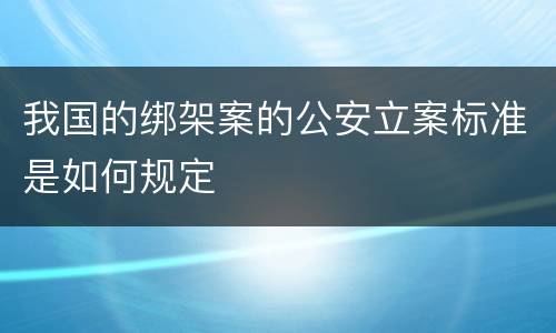 我国的绑架案的公安立案标准是如何规定