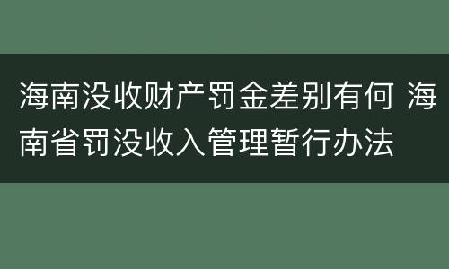 海南没收财产罚金差别有何 海南省罚没收入管理暂行办法
