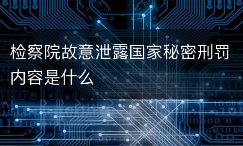 检察院故意泄露国家秘密刑罚内容是什么