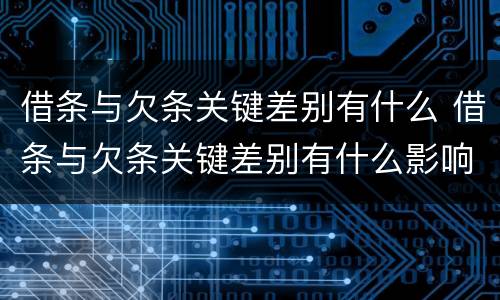 借条与欠条关键差别有什么 借条与欠条关键差别有什么影响