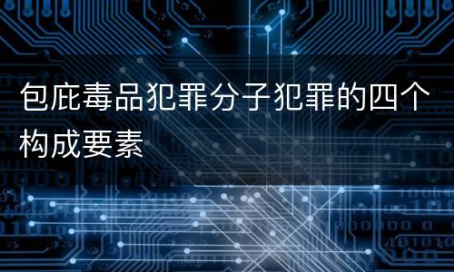 包庇毒品犯罪分子犯罪的四个构成要素