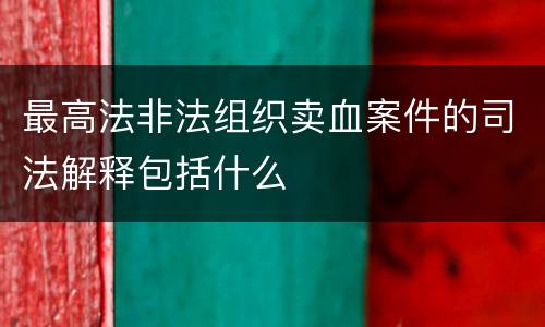 最高法非法组织卖血案件的司法解释包括什么