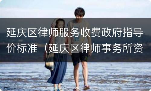 延庆区律师服务收费政府指导价标准（延庆区律师事务所资深律师）