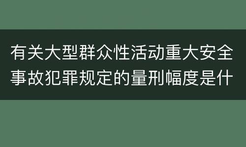 有关大型群众性活动重大安全事故犯罪规定的量刑幅度是什么样的