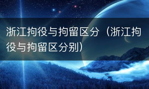 浙江拘役与拘留区分（浙江拘役与拘留区分别）