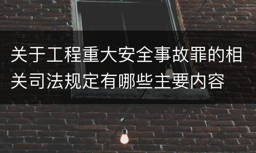 关于工程重大安全事故罪的相关司法规定有哪些主要内容