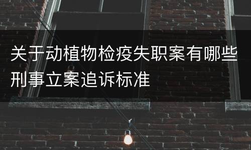 关于动植物检疫失职案有哪些刑事立案追诉标准