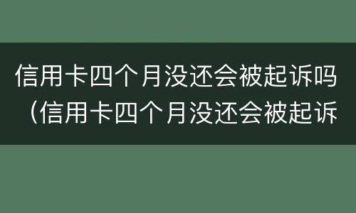 信用卡四个月没还会被起诉吗（信用卡四个月没还会被起诉吗怎么办）