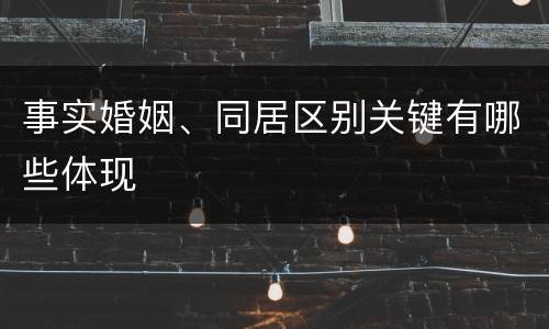 事实婚姻、同居区别关键有哪些体现