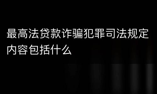 最高法贷款诈骗犯罪司法规定内容包括什么