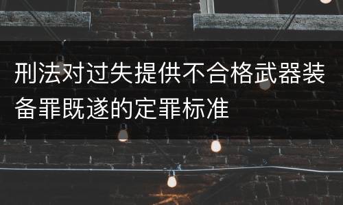 刑法对过失提供不合格武器装备罪既遂的定罪标准