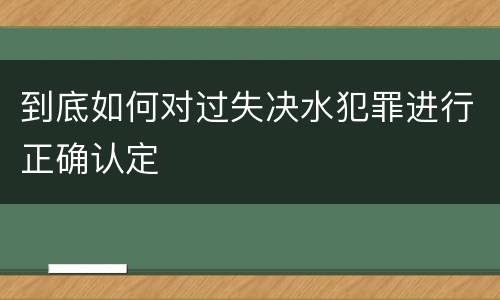 到底如何对过失决水犯罪进行正确认定