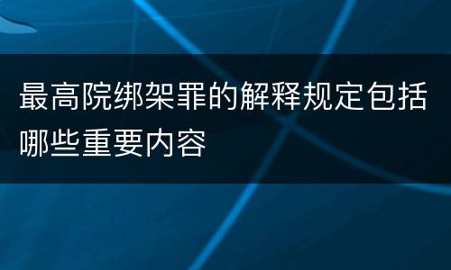 最高院绑架罪的解释规定包括哪些重要内容