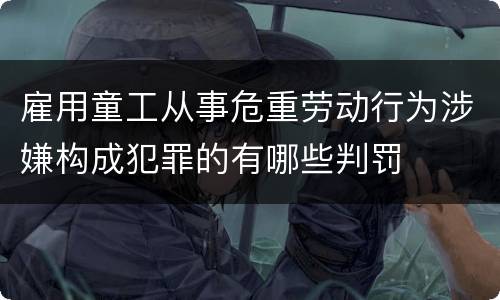 雇用童工从事危重劳动行为涉嫌构成犯罪的有哪些判罚