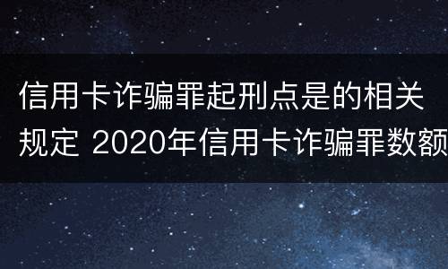 信用卡诈骗罪起刑点是的相关规定 2020年信用卡诈骗罪数额标准