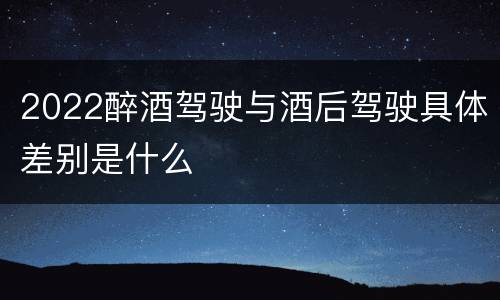2022醉酒驾驶与酒后驾驶具体差别是什么