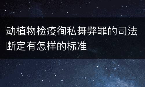 动植物检疫徇私舞弊罪的司法断定有怎样的标准
