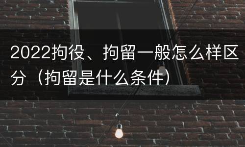 2022拘役、拘留一般怎么样区分（拘留是什么条件）