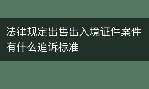 法律规定出售出入境证件案件有什么追诉标准
