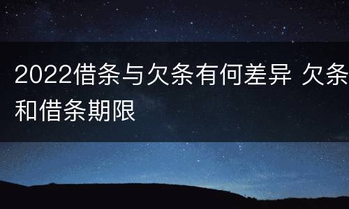 2022借条与欠条有何差异 欠条和借条期限