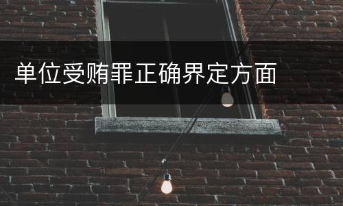 单位受贿罪正确界定方面