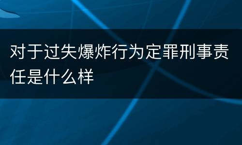 对于过失爆炸行为定罪刑事责任是什么样