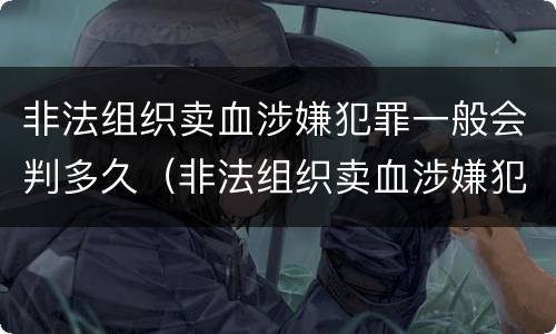 非法组织卖血涉嫌犯罪一般会判多久（非法组织卖血涉嫌犯罪一般会判多久刑期）