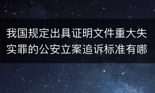 我国规定出具证明文件重大失实罪的公安立案追诉标准有哪些规定
