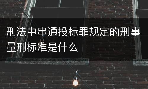 刑法中串通投标罪规定的刑事量刑标准是什么